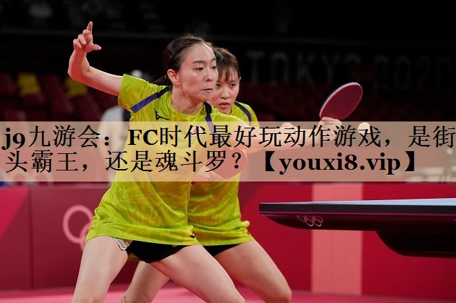 j9九游会：FC时代最好玩动作游戏，是街头霸王，还是魂斗罗？