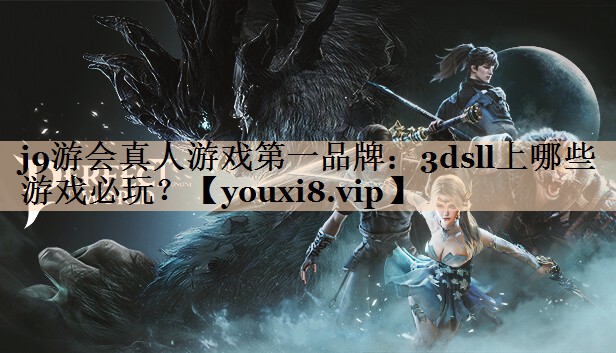 j9游会真人游戏第一品牌：3dsll上哪些游戏必玩？