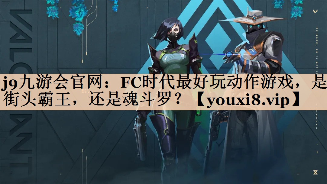j9九游会官网：FC时代最好玩动作游戏，是街头霸王，还是魂斗罗？