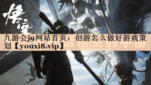 九游会j9网站首页：创游怎么做好游戏策划