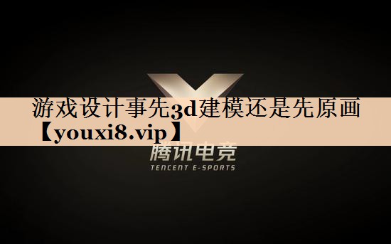 游戏设计事先3d建模还是先原画