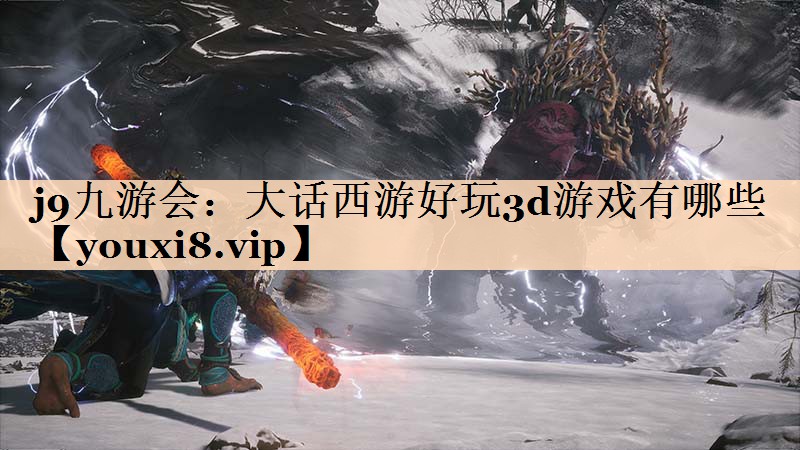 j9九游会：大话西游好玩3d游戏有哪些