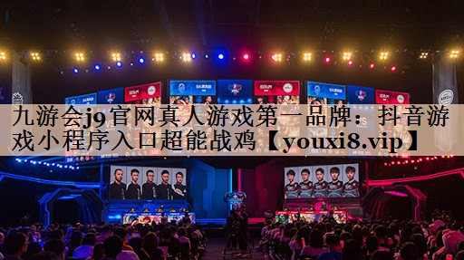 九游会j9官网真人游戏第一品牌：抖音游戏小程序入口超能战鸡