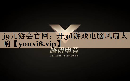 j9九游会官网：开3d游戏电脑风扇太响