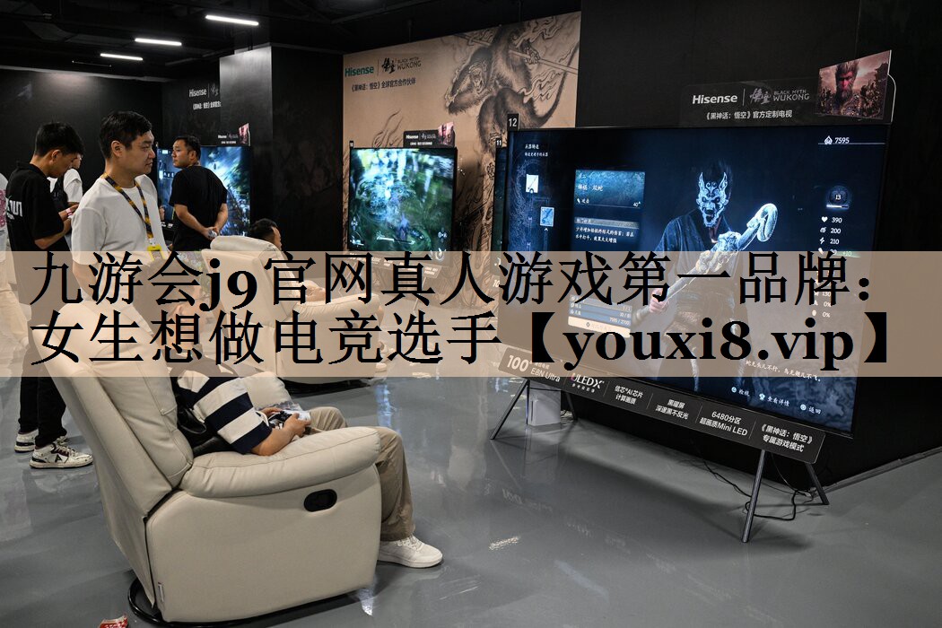 九游会j9官网真人游戏第一品牌：女生想做电竞选手