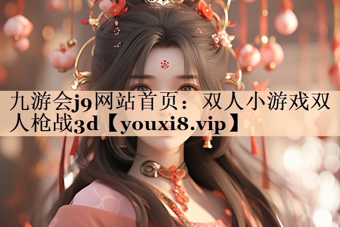 九游会j9网站首页：双人小游戏双人枪战3d
