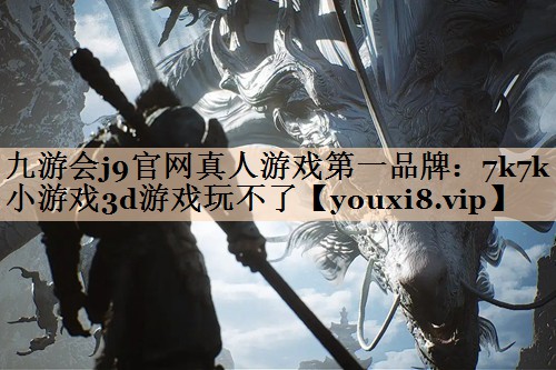 九游会j9官网真人游戏第一品牌：7k7k小游戏3d游戏玩不了