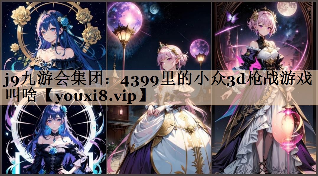 j9九游会集团：4399里的小众3d枪战游戏叫啥