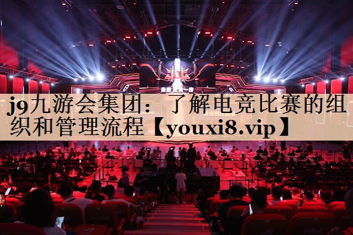 j9九游会集团：了解电竞比赛的组织和管理流程
