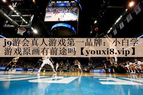 j9游会真人游戏第一品牌：小白学游戏原画有前途吗