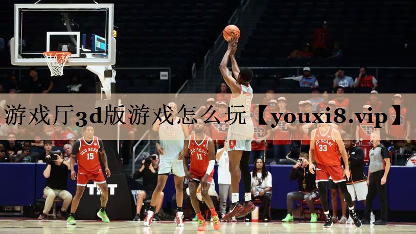 游戏厅3d版游戏怎么玩