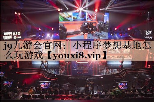 j9九游会官网：小程序梦想基地怎么玩游戏