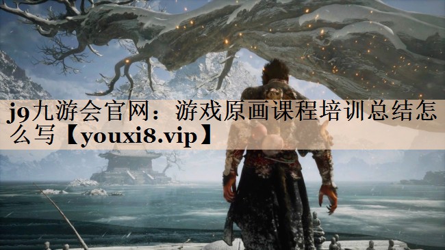 游戏原画课程培训总结怎么写 游戏原画课程培训总结怎么写