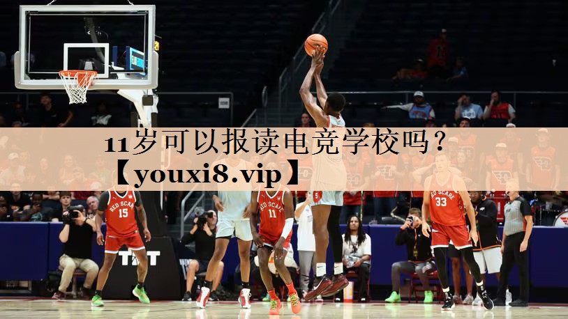 11岁可以报读电竞学校吗？