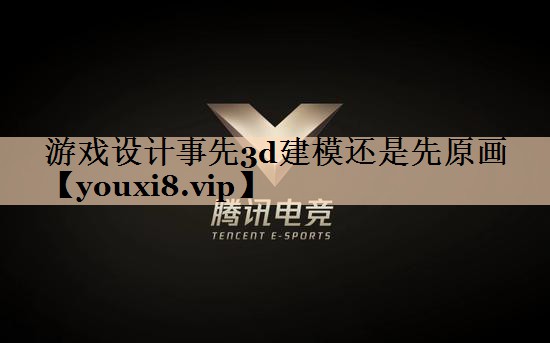 游戏设计事先3d建模还是先原画