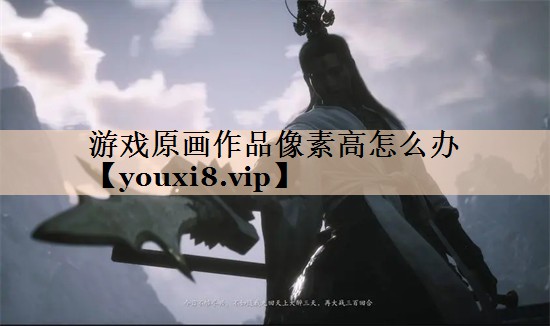 游戏原画作品像素高怎么办