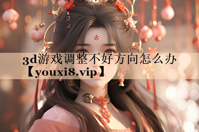3d游戏调整不好方向怎么办