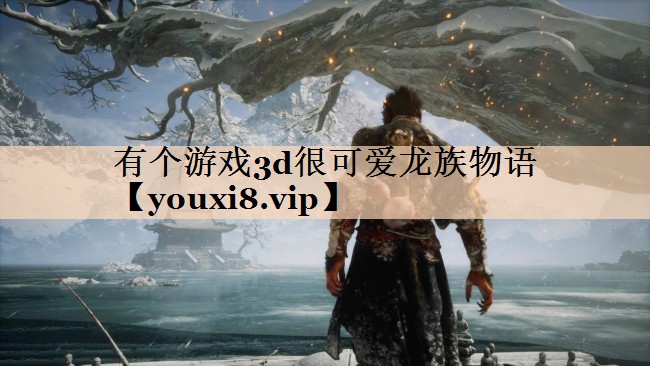 有个游戏3d很可爱龙族物语